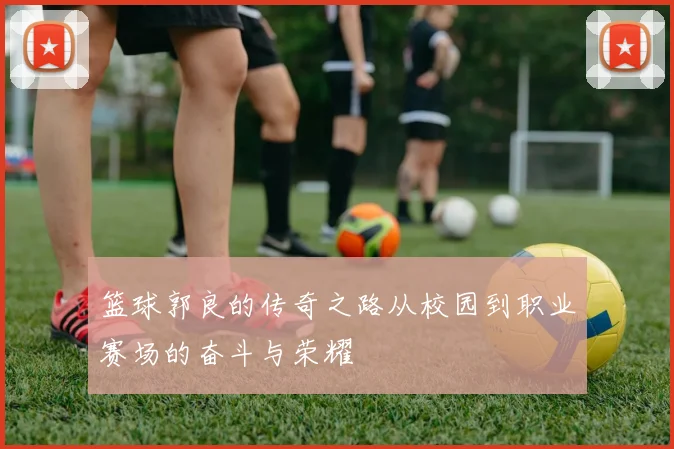 篮球郭良的传奇之路从校园到职业赛场的奋斗与荣耀