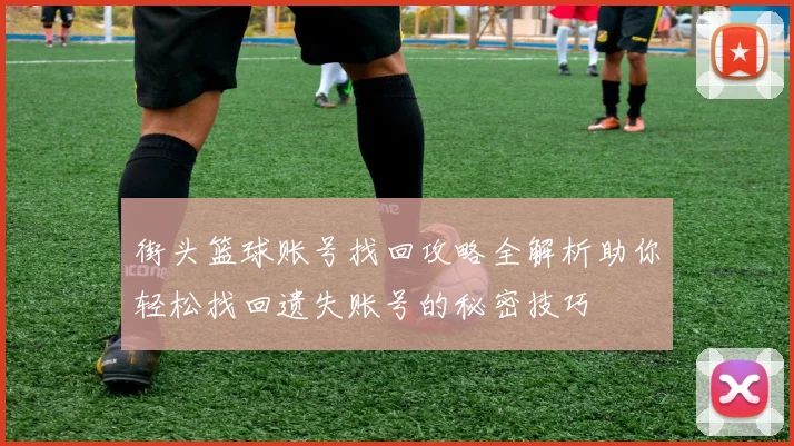 街头篮球账号找回攻略全解析助你轻松找回遗失账号的秘密技巧