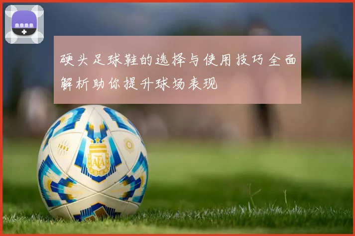 硬头足球鞋的选择与使用技巧全面解析助你提升球场表现