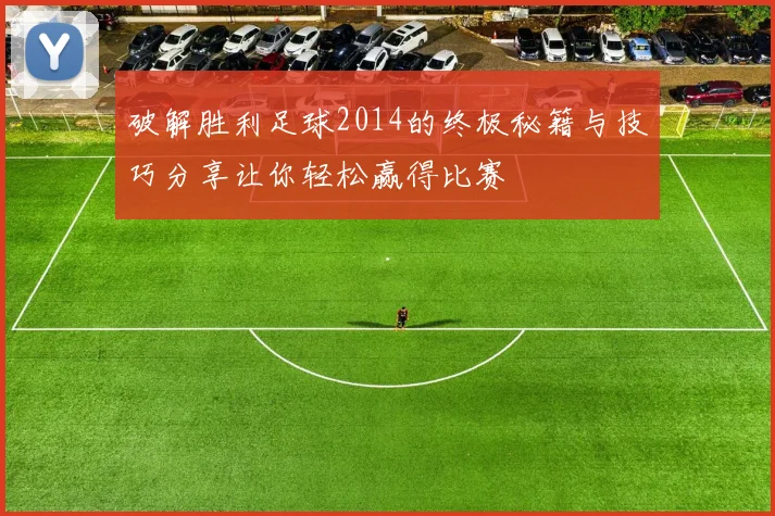 破解胜利足球2014的终极秘籍与技巧分享让你轻松赢得比赛