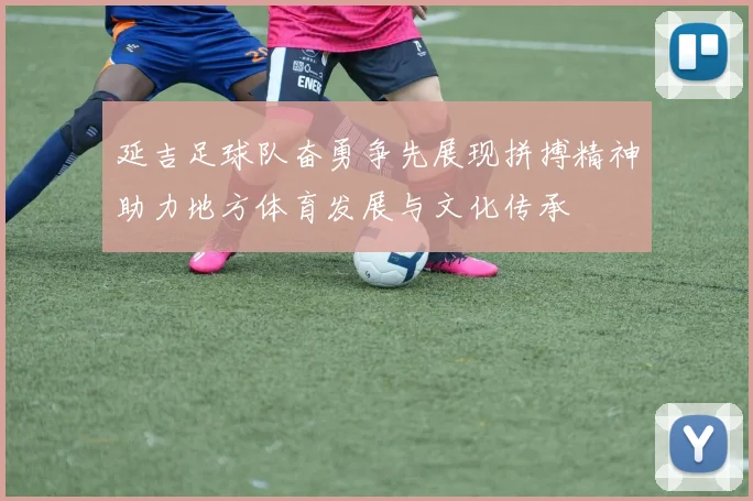 延吉足球队奋勇争先展现拼搏精神助力地方体育发展与文化传承